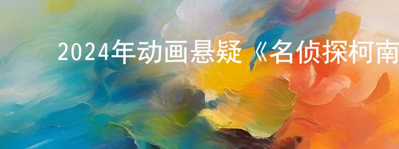 ﻿陈天英发布﻿2024年动画悬疑《名侦探柯南：百万美元的五棱星》BD日语中字迅雷下载_电影天堂